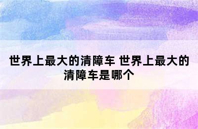 世界上最大的清障车 世界上最大的清障车是哪个